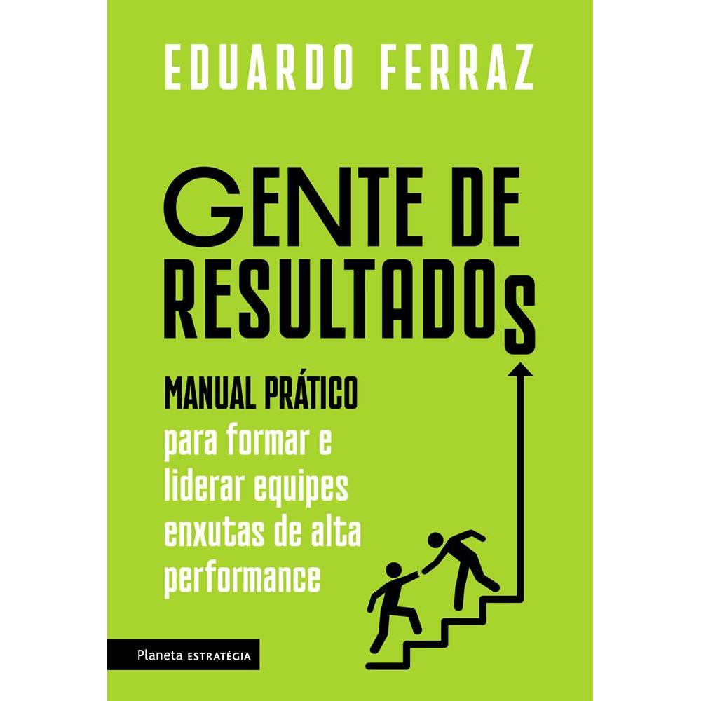GENTE DE RESULTADOS: MANUAL PRÁTICO PARA FORMAR E LIDERAR EQUIPES ENXUTAS DE ALTA PERFORMANCE