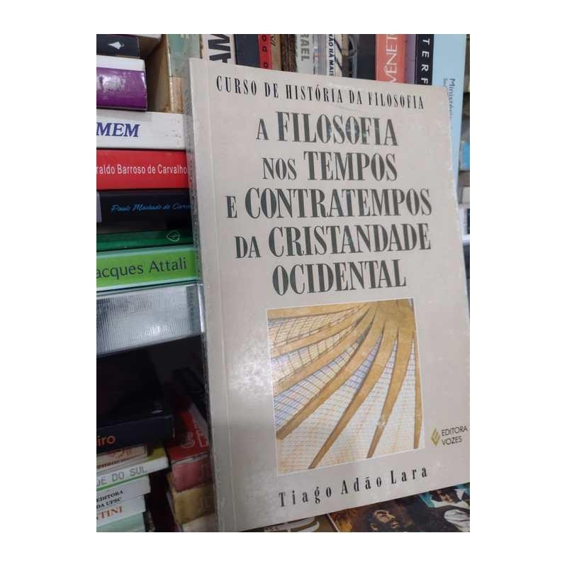 A FILOSOFIA NOS TEMPOS E CONTRATEMPOS DA CRISTANIDADE OCIDENTAL autor TIAGO ADÃO LARA