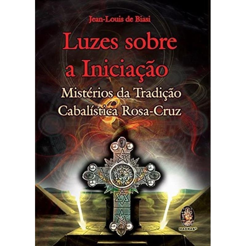 Luzes Sobre a Iniciação - Mistérios da Tradição Cabalística Rosa- Cruz autor Jean - Louis de Biasi