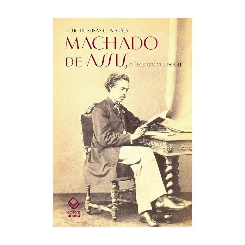 Machado de Assis, o escritor que nos lê autor Hélio de Seixas Guimarães