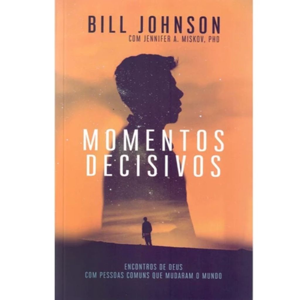 Momentos Decisivos | Encontros com Deus com Pessoas comuns | Bill Johson
