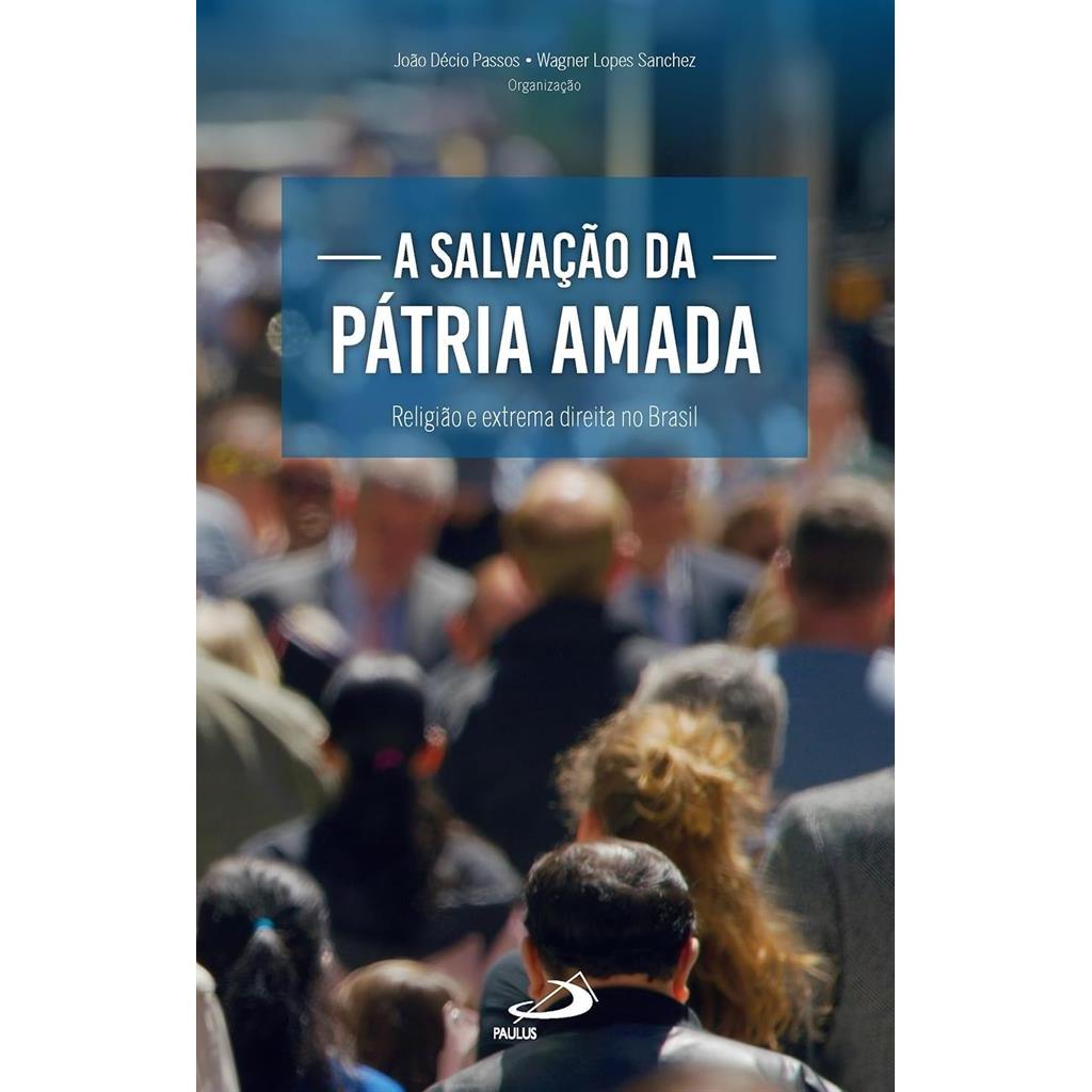 A Salvação da Pátria Amada: Religião e Extrema Direita no Brasil autor João Décio Passos e  Wagner Lopes Sanchez