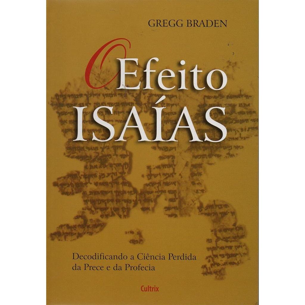 O EFEITO ISAÍAS - DECODIFICANDO A CIÊNCIA PERDIDA DA PRECE E DA PROFECIA autor GREGG BRADEN