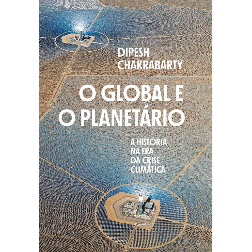 O global e o planetário: A história na era da crise climática autor Dipesh Chakrabarty