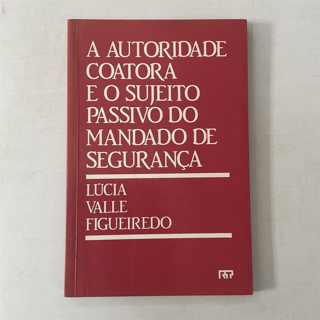 A Autoridade Coatora e o Sujeito Passivo do Mandado de Segurança autor Lúcia Valle Figueiredo