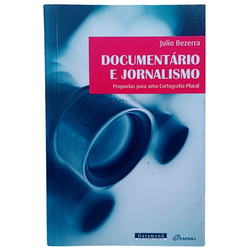Documentário e Jornalismo. Propostas Para Uma Cartografia Plural 	Julio Bezerra
