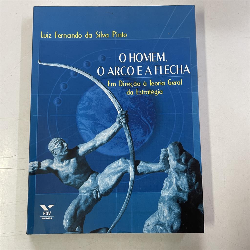 O Homem, o Arco e a Flecha - Em Direção à Teoria Geral da Estratégia autor Luiz Fernando da Silva Pinto