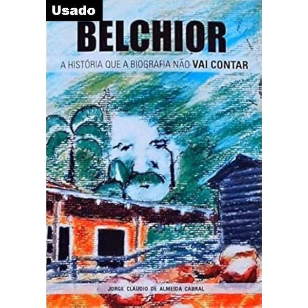 Jorge Claudio de Almeida Cabral - Belchior: a Historia que a Biografia Nao Vai Contar