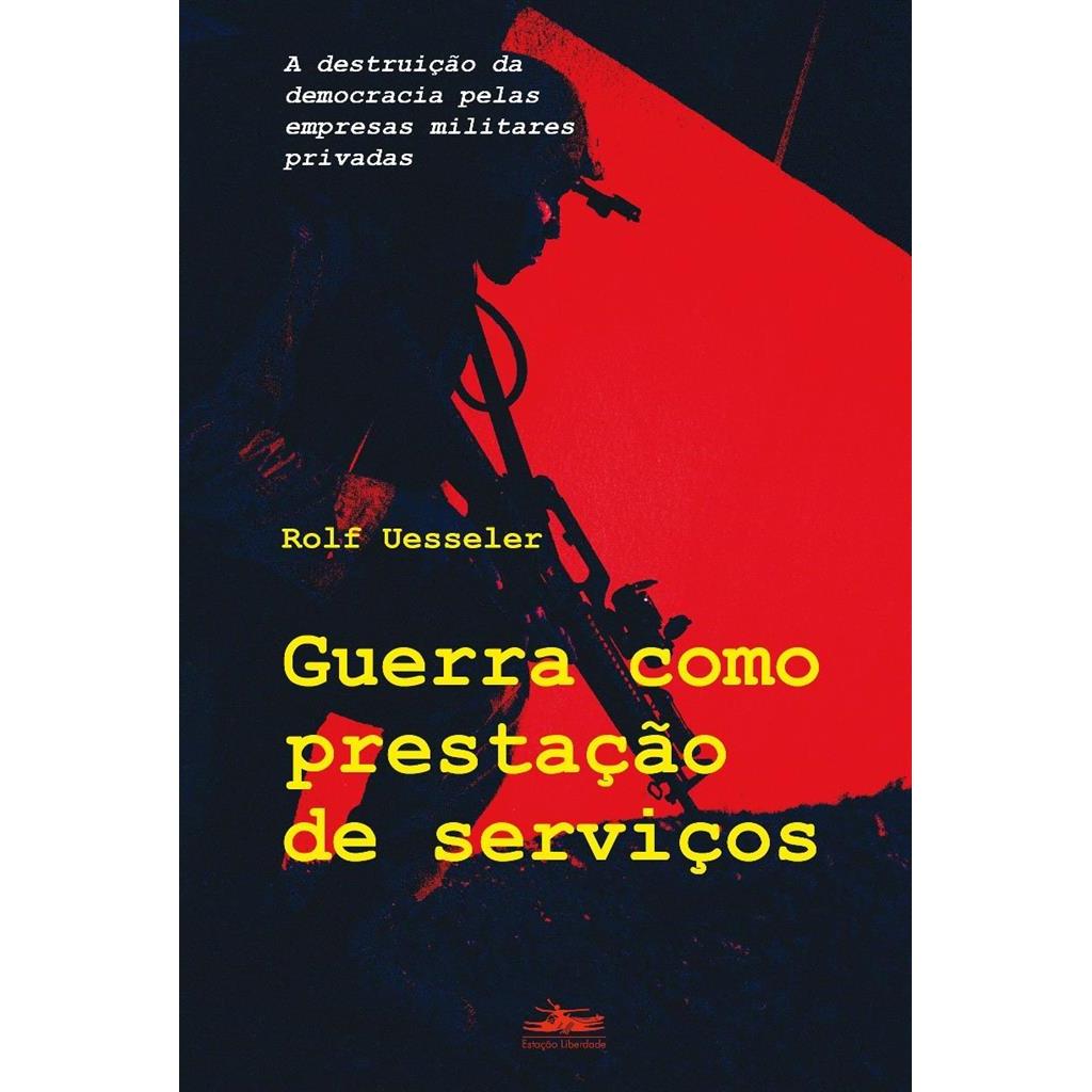 Guerra como prestação de serviço: A destruição da democracia pelas empresas militares privadas autor Rolf Uesseler