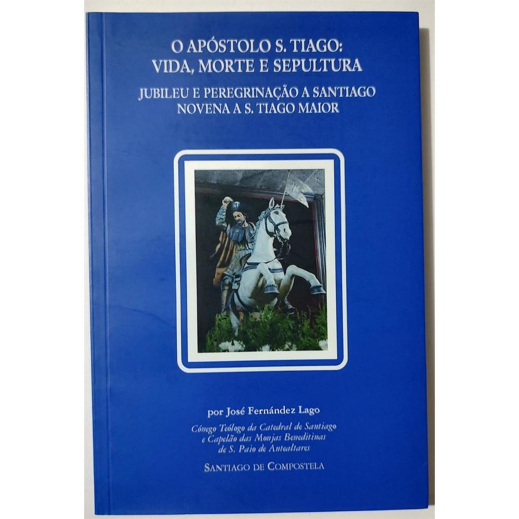 O Apóstolo S. Tiago: Vida, Morte e Sepultura: Jubileu e Peregrinação a Santiago autor José Fernadez Lago