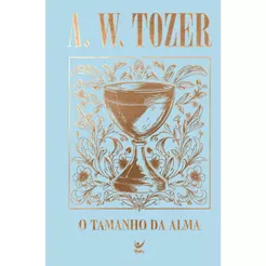 Coleção Tozer | O Tamanho da Alma | Princípios para Avivamento e Crescimento Espiritual