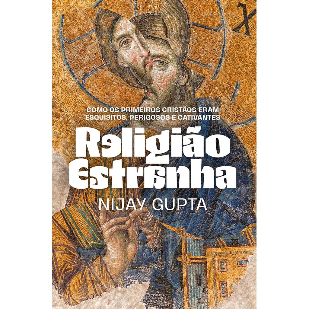 Religião Estranha | Como os Primeiros Cristãos Eram Esquisitos, Perigosos e Cativantes | Nijay Gupta