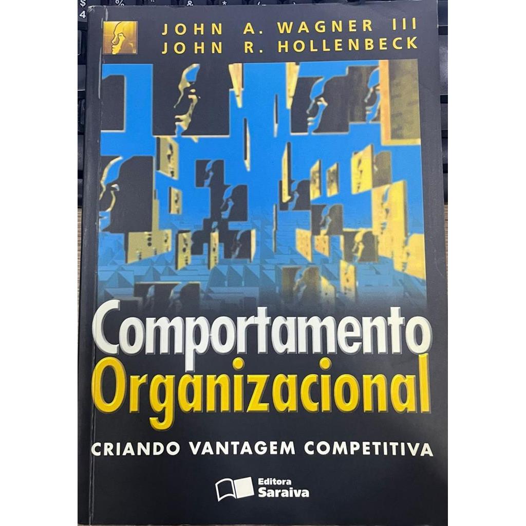 Comportamento Organizacional: Criando Vantagem Competitiva autor Wagner III, John A.