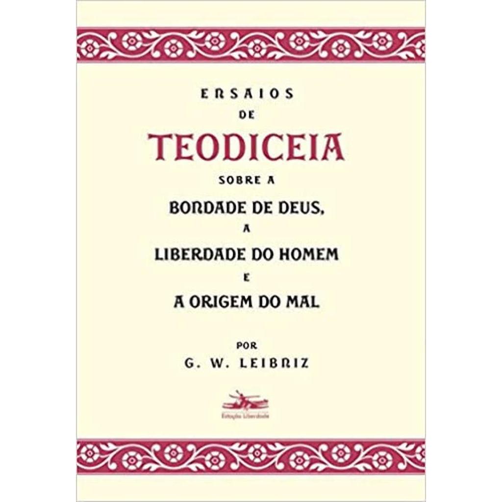 Ensaios de Teodiceia sobre a bondade de Deus, a liberdade do homem e a origem do mal autor G. W. Leibniz