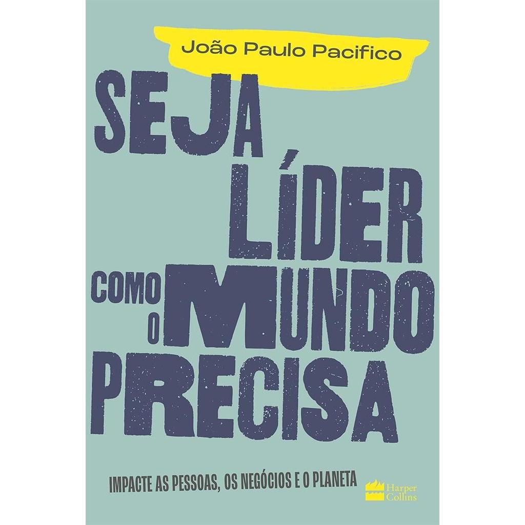 Seja líder como o mundo precisa: Impacte as pessoas, os negócios e o planeta autor João Paulo Pacifico