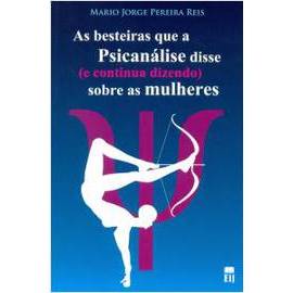 As Besteiras que a Psicanálise Disse e Continua Dizendo Sobre as Mulheres autor Mario Jorge Pereira Reis