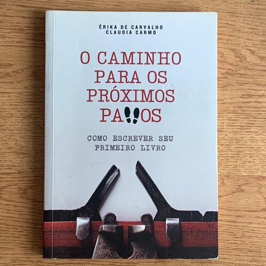 LIVRO O CAMINHO PARA OS PRÓXIMOS PASSOS: COMO ESCREVER SEU PRIMEIRO LIVRO - ÉRIKA DE CARVALHO; CLAUDIA CARMO