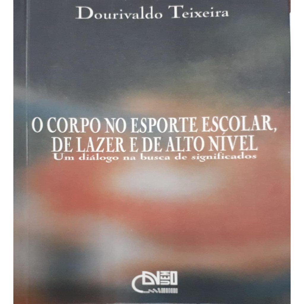 O Corpo no Esporte Escolar, de Lazer e de Alto Nível autor Dourivaldo Teixeira