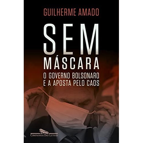 Sem Máscara O Governo Bolsonaro E A Aposta Pelo Caos de Guilherme Amado 7688908