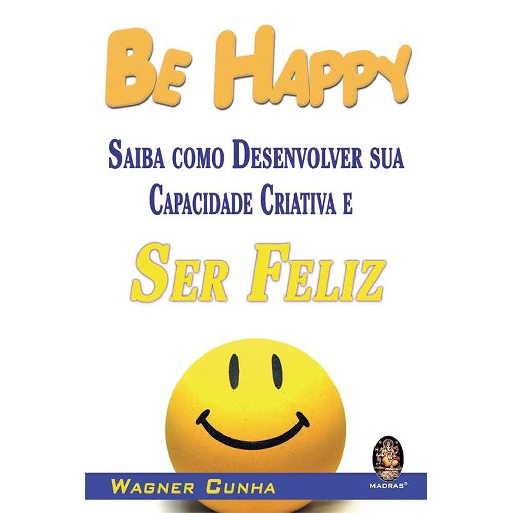 BE HAPPY. SAIBA COMO DESENVOLVER SUA CAPACIDADE CRIATIVA E SER FELIZ WAGNER