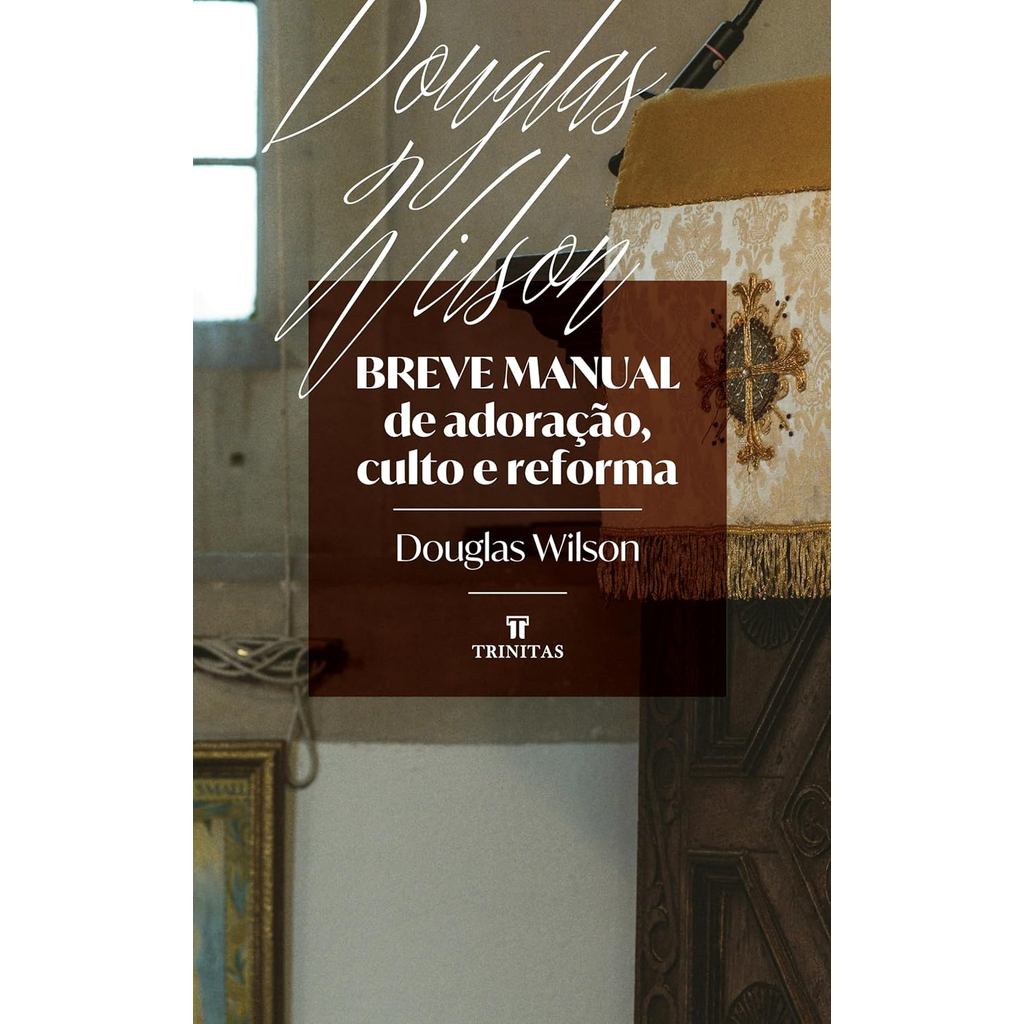 Breve manual de adoração, culto e reforma | Douglas Wilson