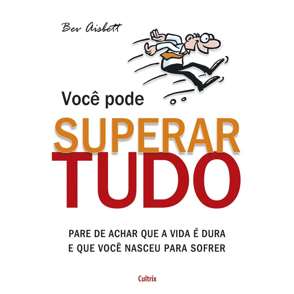 VOCÊ PODE SUPERAR TUDO: PARE DE ACHAR QUE A VIDA É DURA E QUE VOCÊ NASCEU P