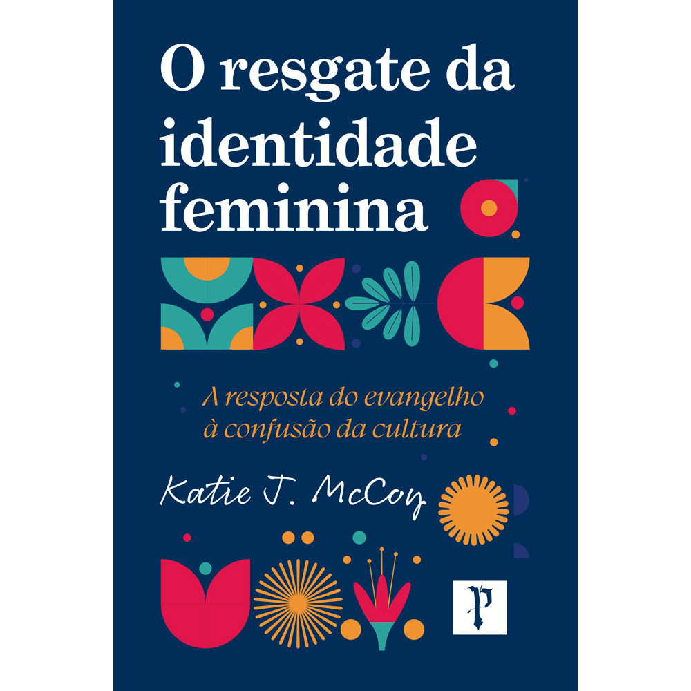 O Resgate da Identidade Feminina | A Resposta do Evangelho à Confusão da Cultura |  Katie J. McCoy