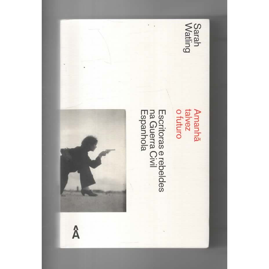 Amanhã Talvez o Futuro - Escritoras e Rebeldes na Guerra Civil Espanhola de Sarah Watling 7704191