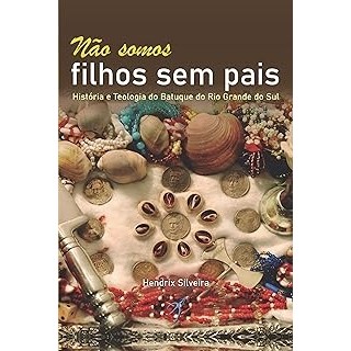 Não somos filhos sem pais: História e teologia do Batuque do Rio Grande do Sul autor Hendrix Silveira