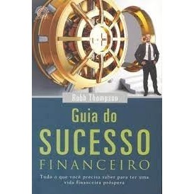 Guia do Sucesso Financeiro - Tudo o que você precisa saber para ter uma Vida Financeira Próspera.. autor Robb Thompson
