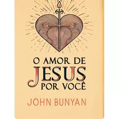 O Amor de Jesus por Você | John Bunyan