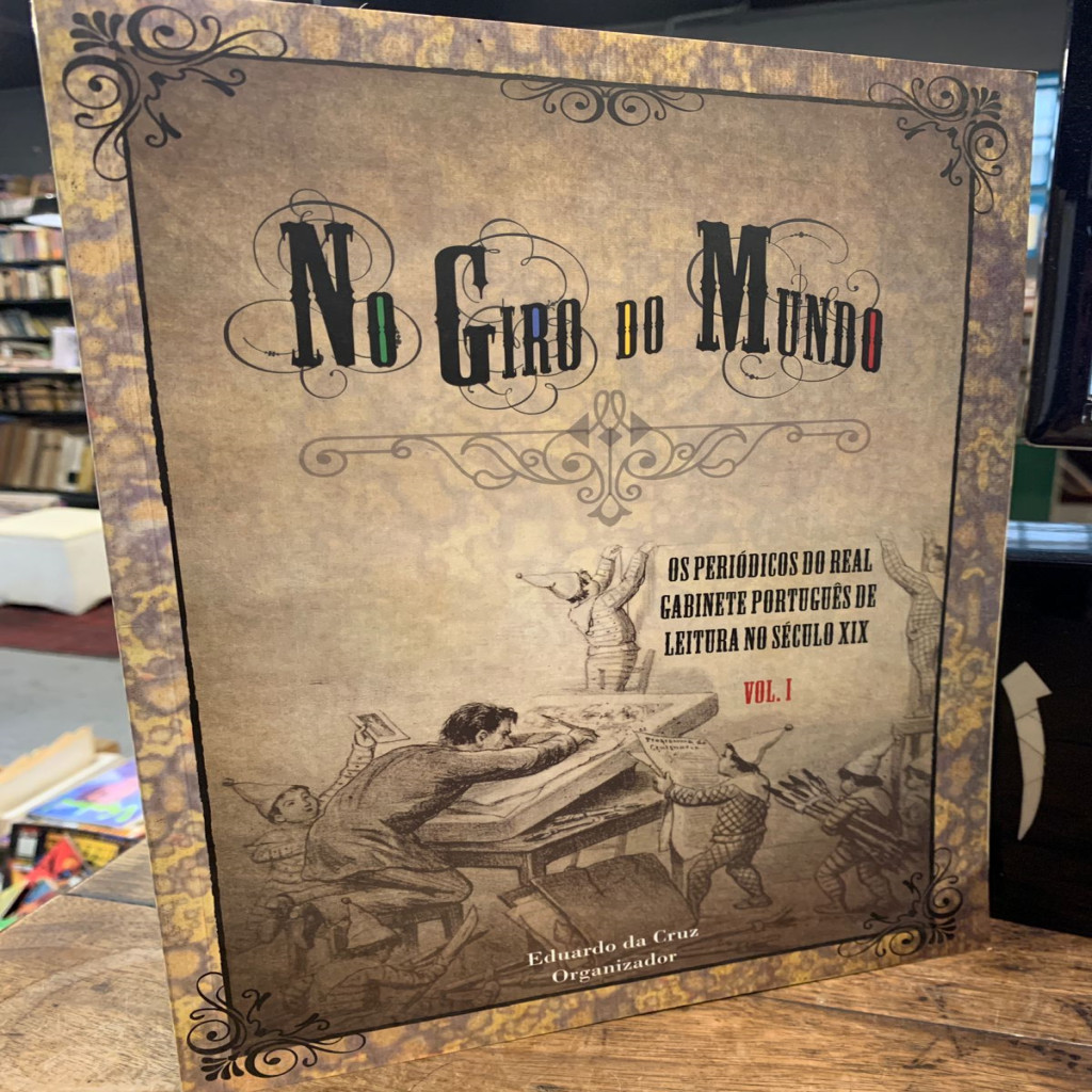 NO GIRO DO MUNDO OS PERIÓDICOS DO REAL GABINETE PORTUGUÊS DE LEITURA NO SÉCULO XIX VOL. I autor EDUARDO DA CRUZ ORGANIZA