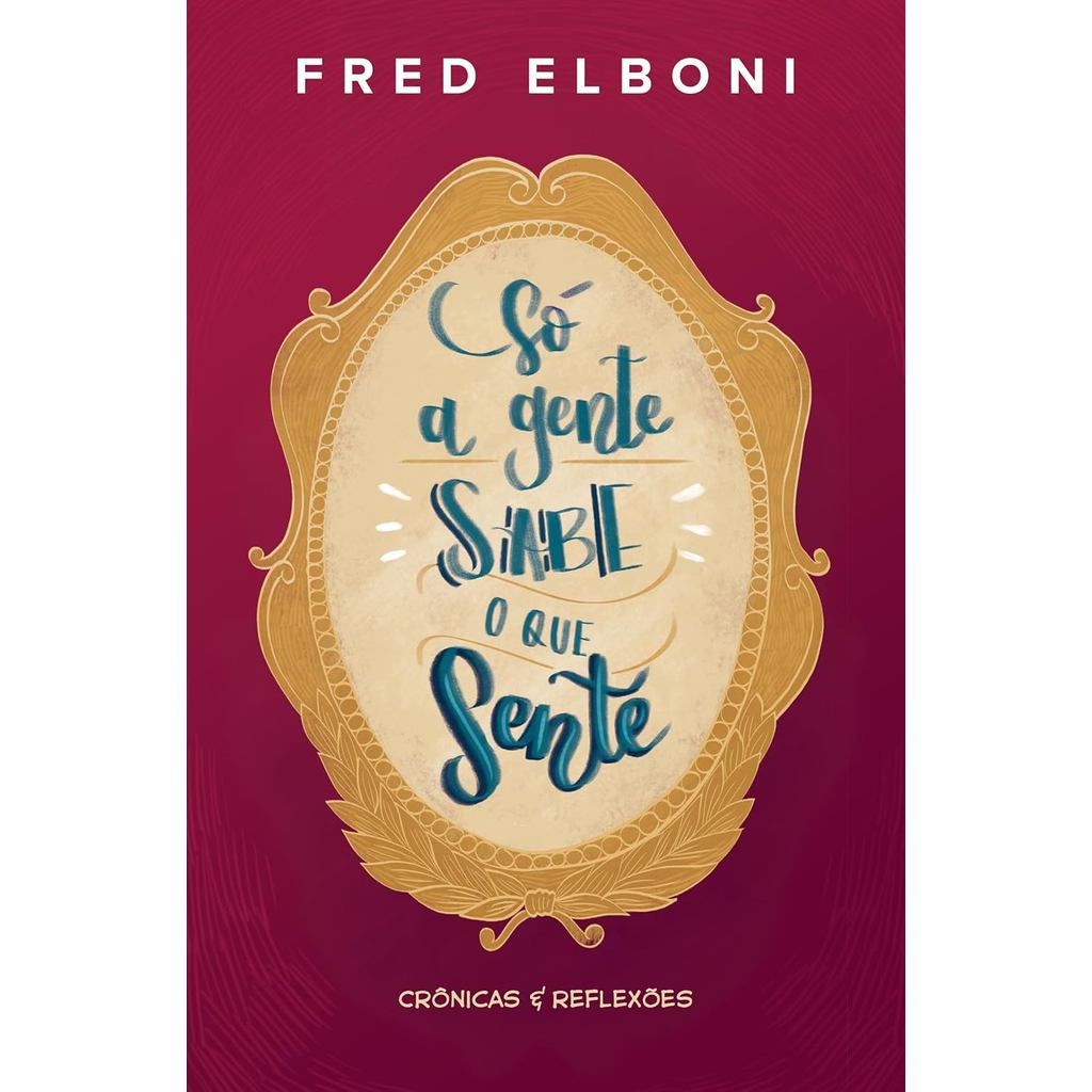 Só a Gente Sabe o que Sente | Crônicas e Reflexões | Fred Elboni