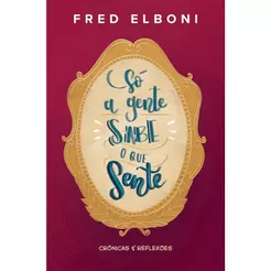 Só a Gente Sabe o que Sente | Crônicas e Reflexões | Fred Elboni