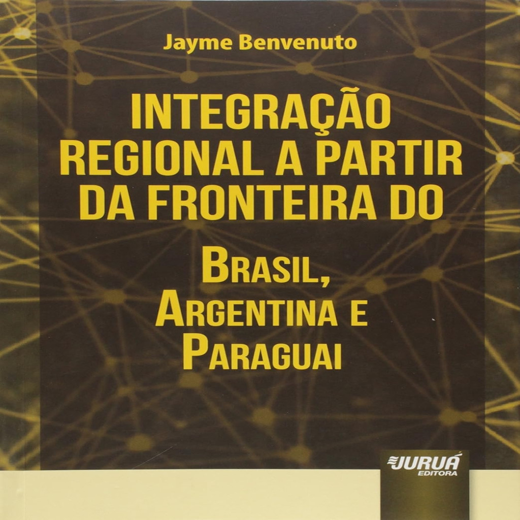 Integração Regional a Partir da Fronteira do Brasil, Argentina e Paraguai autor Jayme Benvenuto
