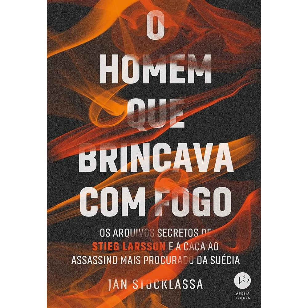 O Homem que Brincava com Fogo - os arquivos secretos de Stieg Larsson autor Jan Stocklassa