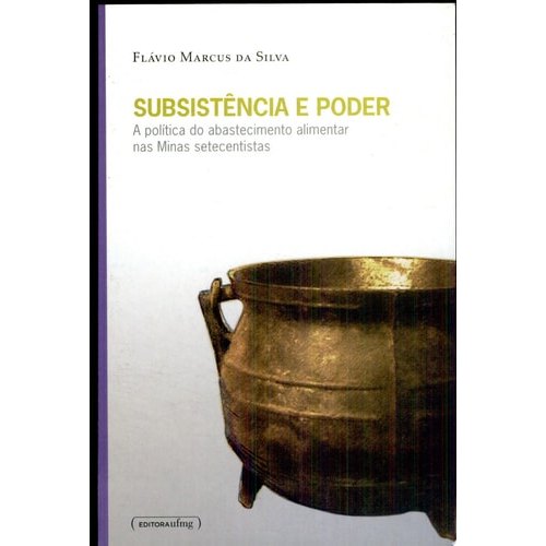 Subsistência E Poder A Política Do Abastecimento Alimentar Nas Minas Setecentistas de Flávio Marcus Da Silva 7711623