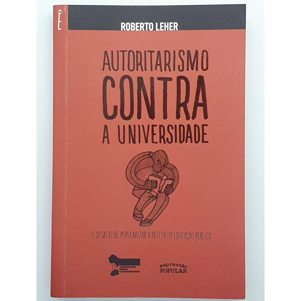 Autoritarismo contra a universidade: o desafio de popularizar a defesa da educação pública autor Roberto Leher