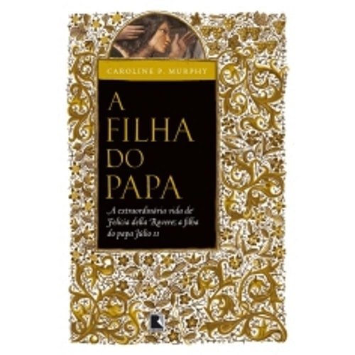 Filha Do Papa A Extraordinaria vida de Felicia della  Rovere a filha do Papa Julio II - Biografias de Car... 7723950