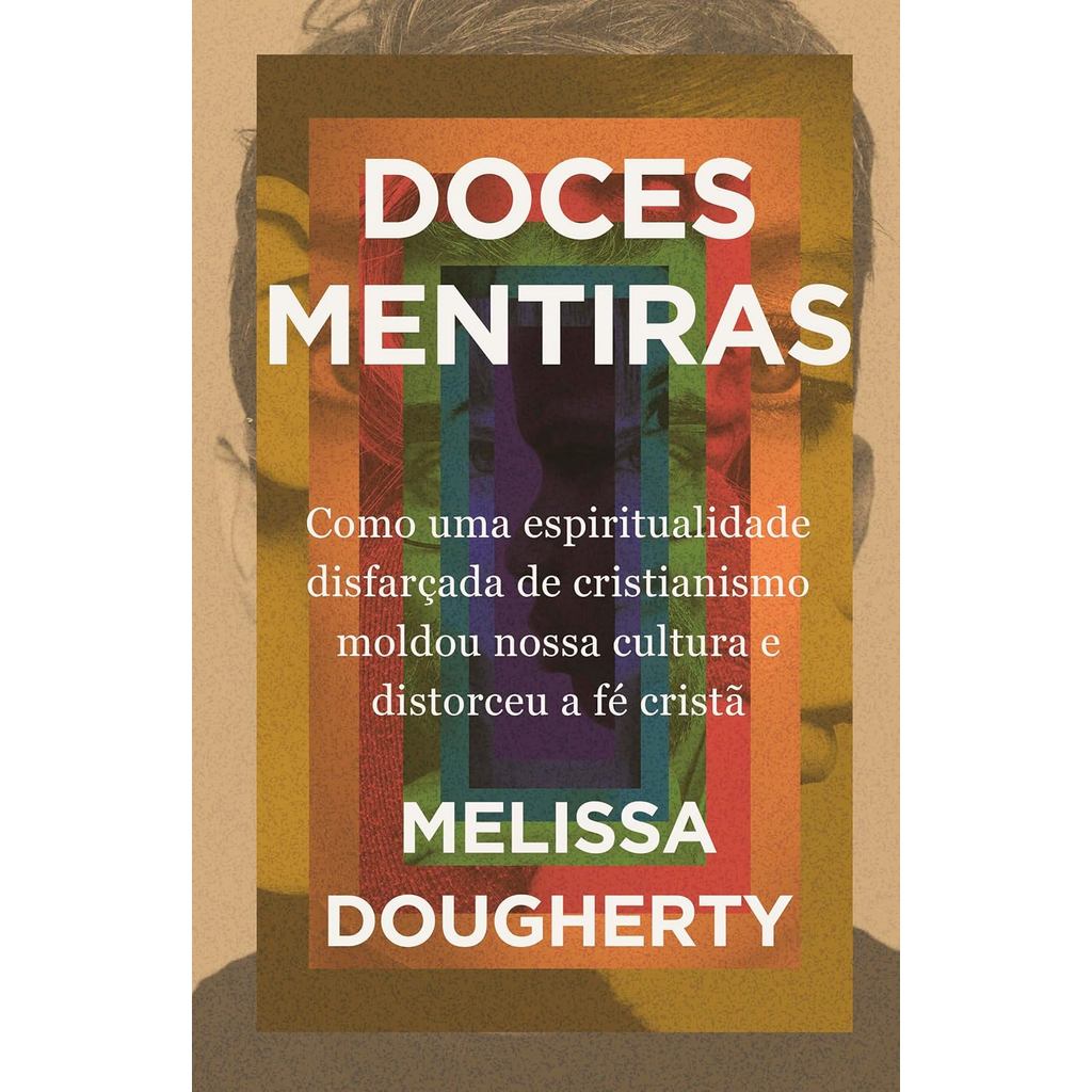 Doces Mentiras | Como uma Espiritualidade Disfarçada de Cristianismo Moldou Nossa Cultura  |  Melissa Dougherty