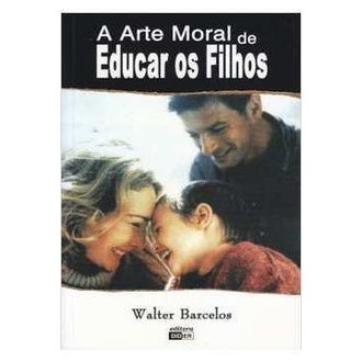 A Arte Moral de Educar os Filhos autor Walter Barcelos