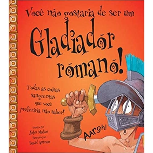 Você não gostaria de ser um Gladiador Romano! Todas as coisas sangrentas que você preferiria não saber! autor Jonh Malam