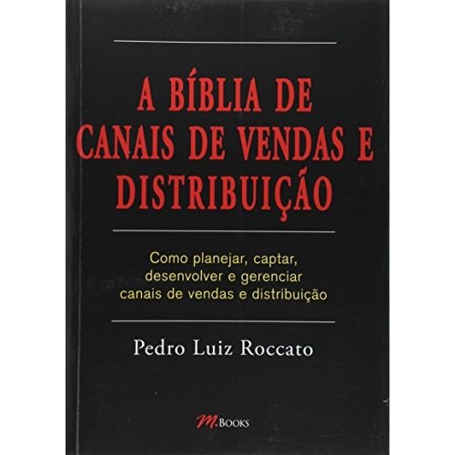 A Bíblia de Canais de Vendas e Distribuição - Como Planejar, Captar, Desenvolver e Gerenciar Canais de Ve... 8000173