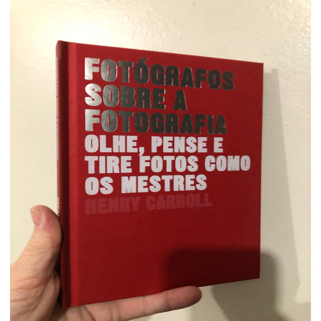 FOTÓGRAFOS SOBRE A FOTOGRAFIA olhe, pense e tire fotos como os mestres autor HENRY CARROLL