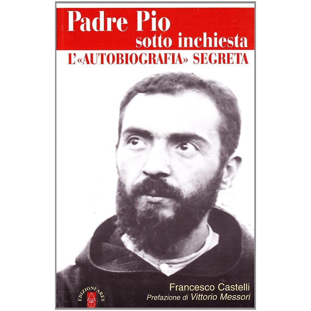 Padre Pio sotto inchiesta. L''autobiografia segreta autor Francesco Castelli