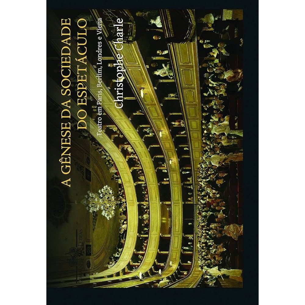 A gênese da sociedade do espetáculo - Teatro em Paris, Berlim, Londres e Viena autor Christophe Charle