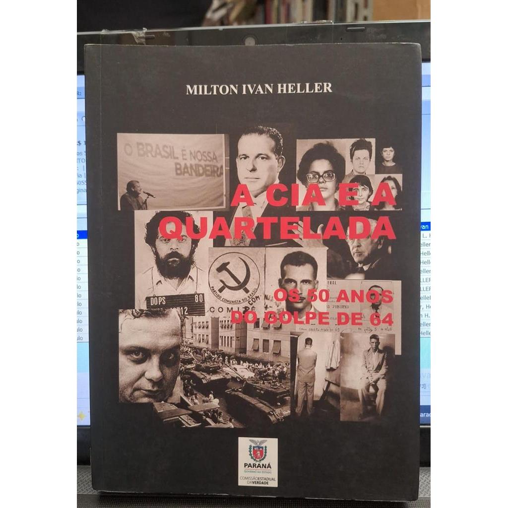 A Cia a a Quartelada: os 50 Anos do Golpe de 64 autor Milton Ivan Heller