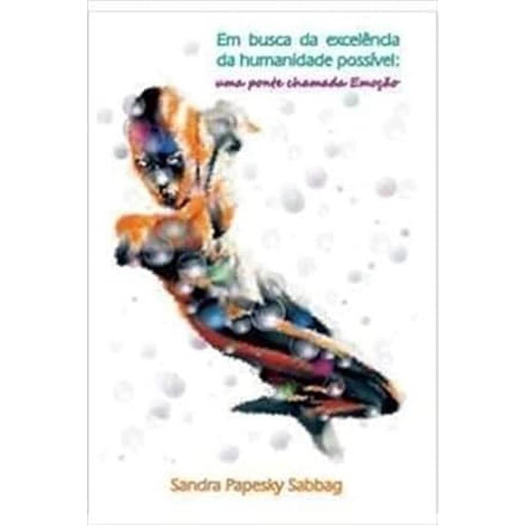 Em Busca da Exlencia da Humanidade Possivel Uma Ponte Chamada Emoçao autor Sandra Papeske Sabbag