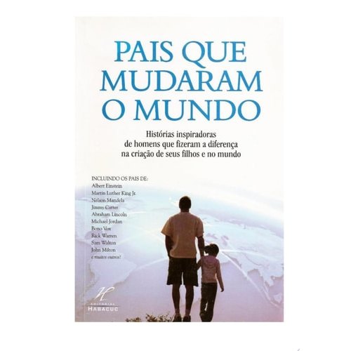 Pais Que Mudaram O Mundo Histórias Inspiradoras De Homens Que Fizeram A Diferença Para Seus Filhos E No M... 7736550