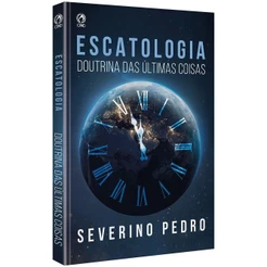 Escatologia | Doutrina das Últimas Coisas | Severino Pedro